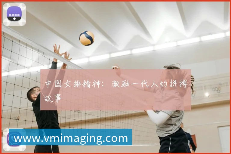 中国女排精神:激励一代人的拼搏故事
