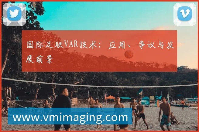 国际足联VAR技术:应用、争议与发展前景